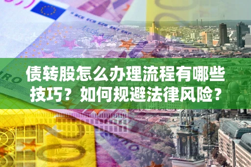 北京债转股怎么办理流程有哪些技巧？如何规避法律风险？