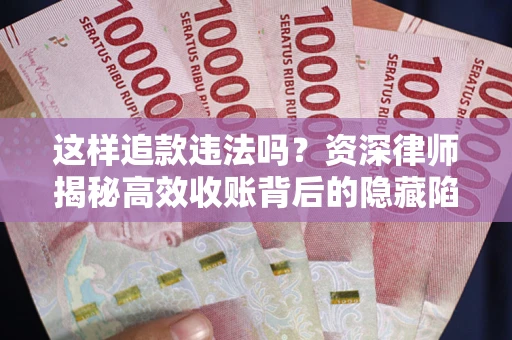 北京这样追款违法吗？资深律师揭秘高效收账背后的隐藏陷阱