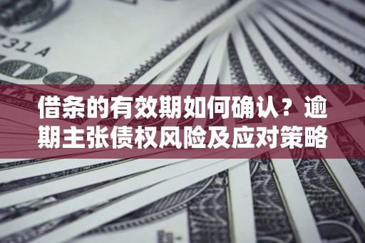 北京借条的有效期如何确认？逾期主张债权风险及应对策略？