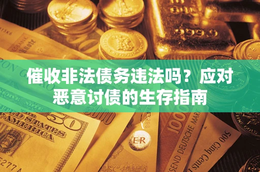 北京催收非法债务违法吗？应对恶意讨债的生存指南