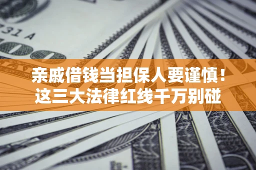 北京亲戚借钱当担保人要谨慎！这三大法律红线千万别碰