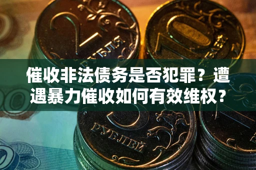 北京催收非法债务是否犯罪?遭遇暴力催收如何有效维权? 北京催收非法债务是否犯罪?遭遇暴力催收如何有效维权?