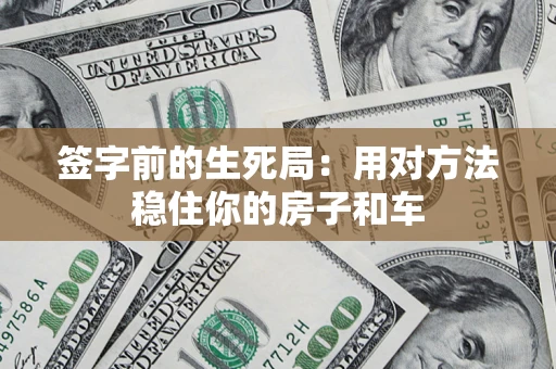 北京签字前的生死局：用对方法稳住你的房子和车