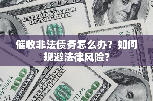 北京催收非法债务怎么办？如何规避法律风险？