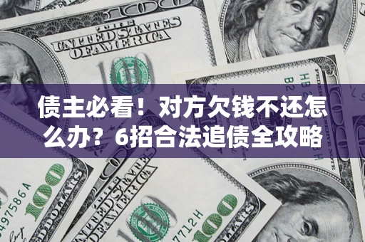 北京债主必看！对方欠钱不还怎么办？6招合法追债全攻略