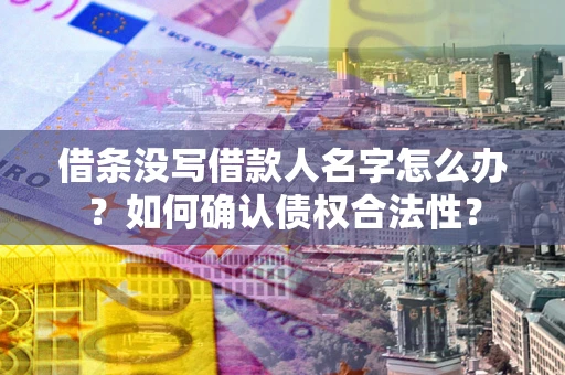 北京借条没写借款人名字怎么办？如何确认债权合法性？