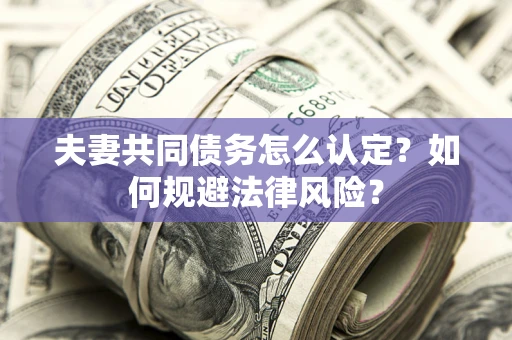 北京夫妻共同债务怎么认定？如何规避法律风险？