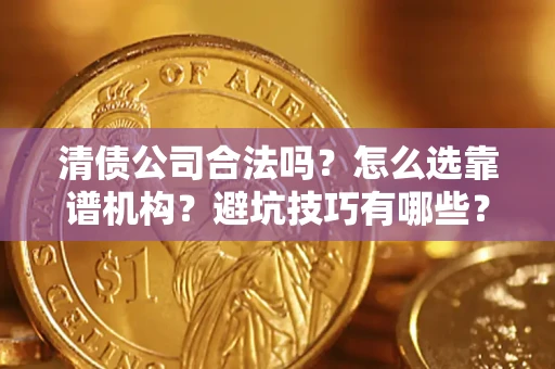 北京清债公司合法吗？怎么选靠谱机构？避坑技巧有哪些？