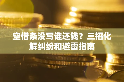 北京空借条没写谁还钱？三招化解纠纷和避雷指南