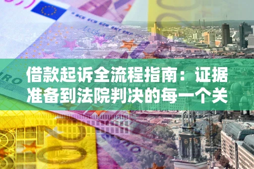 北京借款起诉全流程指南：证据准备到法院判决的每一个关键步骤