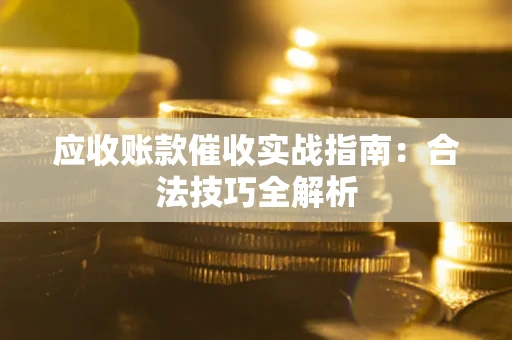 北京应收账款催收实战指南：合法技巧全解析