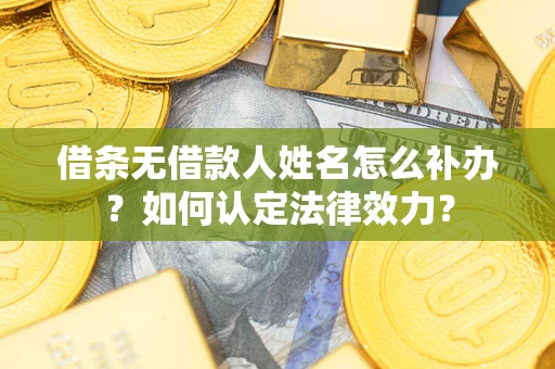 北京借条无借款人姓名怎么补办？如何认定法律效力？
