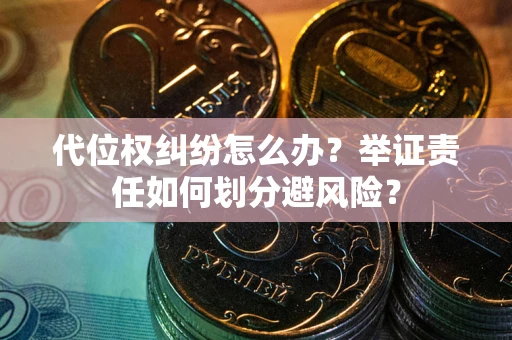 北京代位权纠纷怎么办？举证责任如何划分避风险？