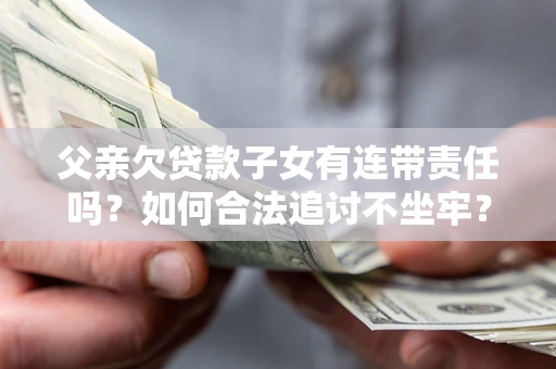 北京父亲欠贷款子女有连带责任吗？如何合法追讨不坐牢？