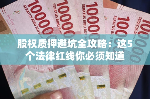 北京股权质押避坑全攻略：这5个法律红线你必须知道