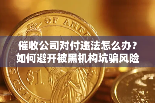 北京催收公司对付违法怎么办？如何避开被黑机构坑骗风险