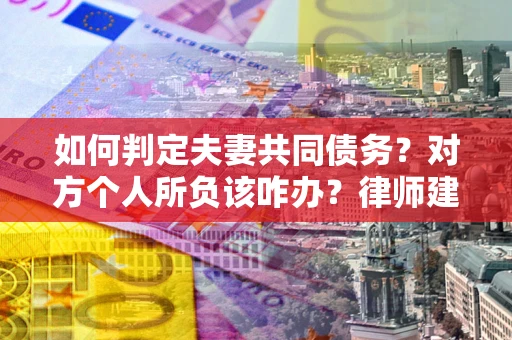 北京如何判定夫妻共同债务？对方个人所负该咋办？律师建议