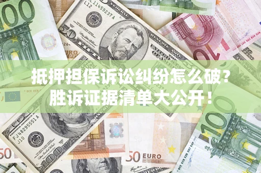 北京抵押担保诉讼纠纷怎么破？胜诉证据清单大公开！