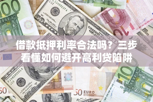 北京借款抵押利率合法吗？三步看懂如何避开高利贷陷阱