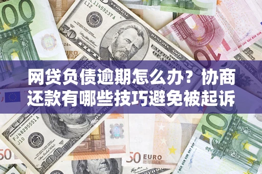 北京网贷负债逾期怎么办？协商还款有哪些技巧避免被起诉？