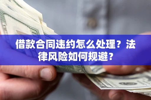 北京借款合同违约怎么处理？法律风险如何规避？