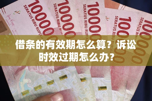 北京借条的有效期怎么算？诉讼时效过期怎么办？