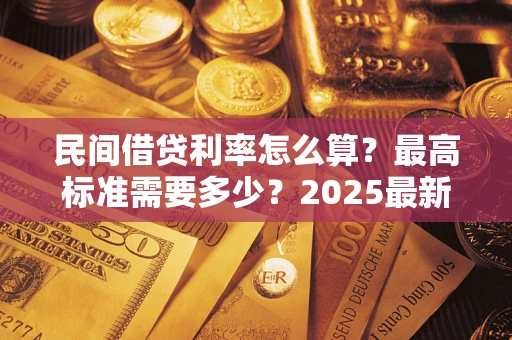 北京民间借贷利率怎么算？最高标准需要多少？2025最新避坑指南