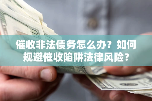 北京催收非法债务怎么办？如何规避催收陷阱法律风险？