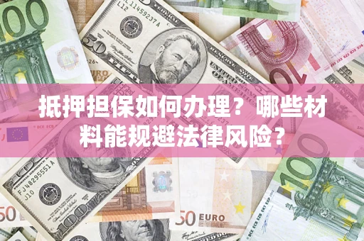 北京抵押担保如何办理？哪些材料能规避法律风险？