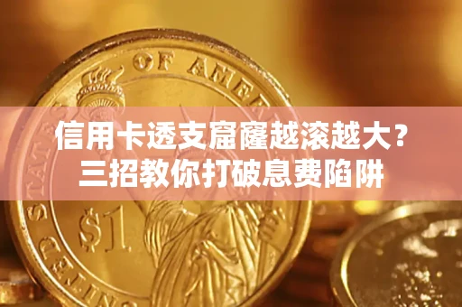 北京信用卡透支窟窿越滚越大？三招教你打破息费陷阱