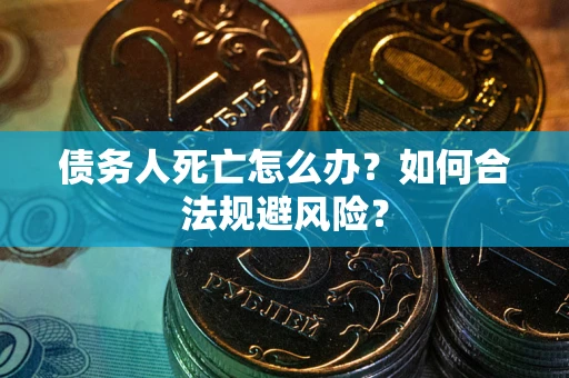 北京债务人死亡怎么办？如何合法规避风险？