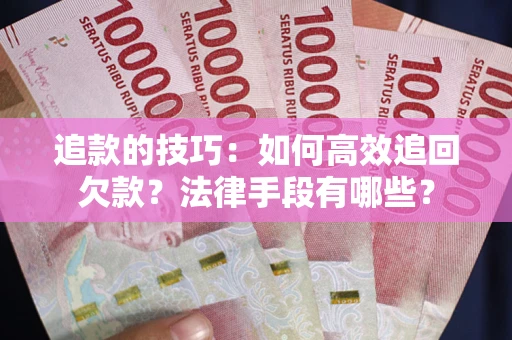 北京追款的技巧：如何高效追回欠款？法律手段有哪些？