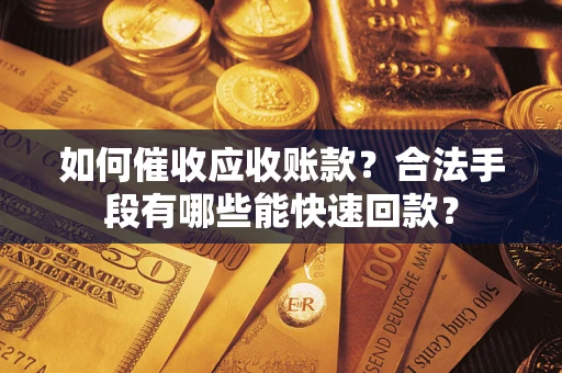 北京如何催收应收账款？合法手段有哪些能快速回款？