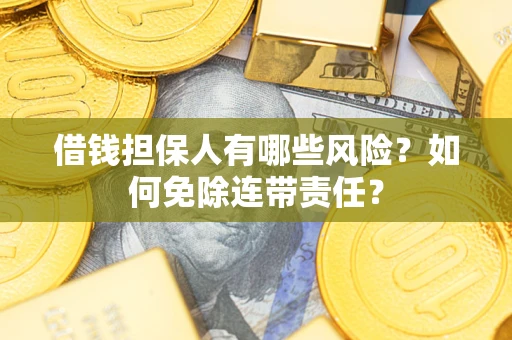 北京借钱担保人有哪些风险？如何免除连带责任？