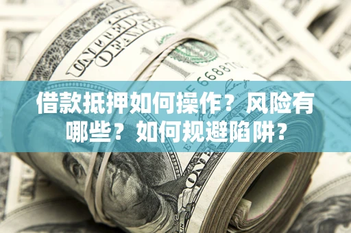 北京借款抵押如何操作?风险有哪些?如何规避陷阱? 北京借款抵押如何操作?风险有哪些?如何规避陷阱?