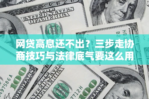 北京网贷高息还不出？三步走协商技巧与法律底气要这么用