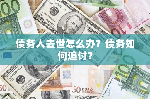 北京债务人去世怎么办？债务如何追讨？