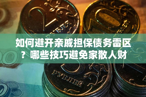 北京如何避开亲戚担保债务雷区？哪些技巧避免家散人财