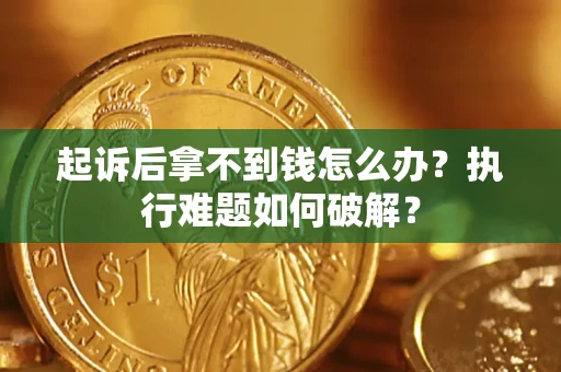 北京起诉后拿不到钱怎么办?执行难题如何破解? 北京起诉后拿不到钱怎么办?执行难题如何破解?
