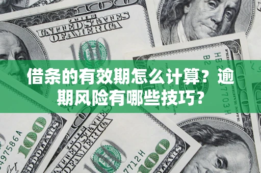 北京借条的有效期怎么计算？逾期风险有哪些技巧？