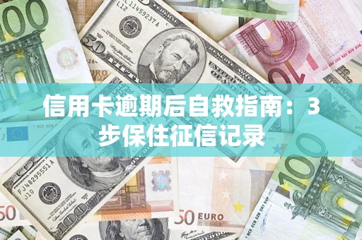 北京信用卡逾期后自救指南：3步保住征信记录