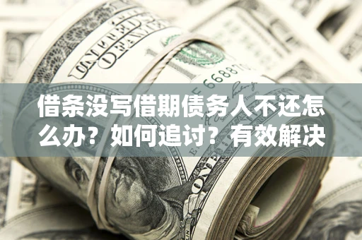 北京借条没写借期债务人不还怎么办？如何追讨？有效解决方案！