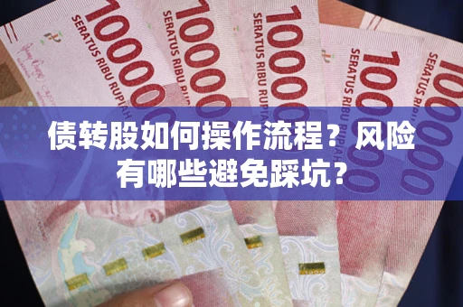 北京债转股如何操作流程?风险有哪些避免踩坑? 北京债转股如何操作流程?风险有哪些避免踩坑?