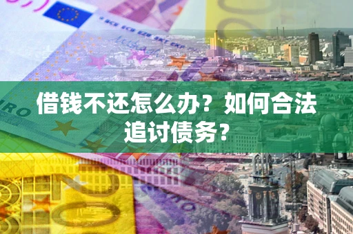北京借钱不还怎么办？如何合法追讨债务？