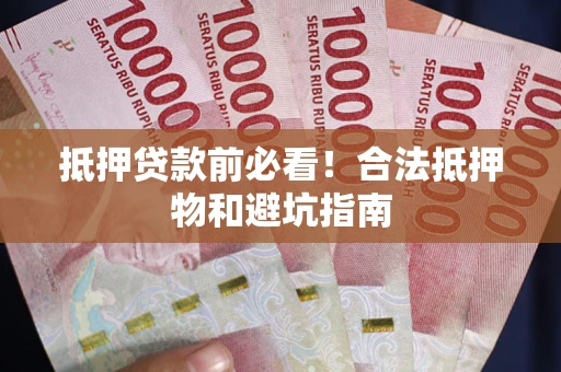 北京抵押贷款前必看！合法抵押物和避坑指南