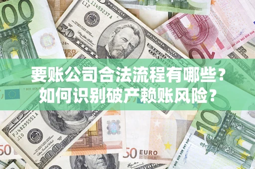 北京要账公司合法流程有哪些？如何识别破产赖账风险？
