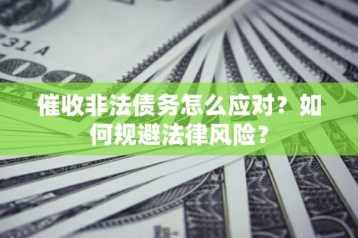 北京催收非法债务怎么应对？如何规避法律风险？