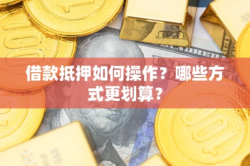 北京借款抵押如何操作？哪些方式更划算？