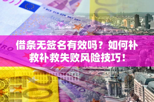 北京借条无签名有效吗？如何补救补救失败风险技巧！