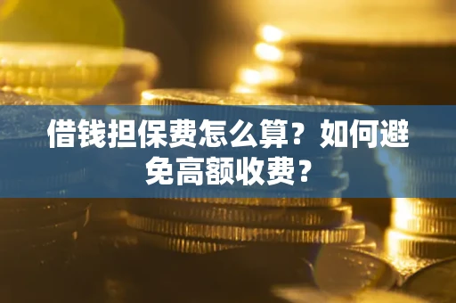 北京借钱担保费怎么算？如何避免高额收费？